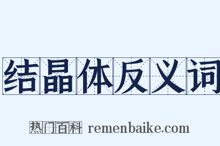 结晶体反义词是什么意思的图片